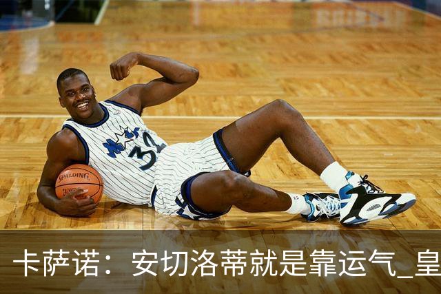 卡萨诺：安切洛蒂就是靠运气 皇马都传不了3脚球