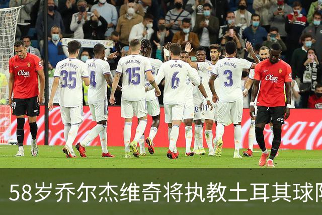 58岁乔尔杰维奇将执教土耳其球队 在中国男篮下课后首度拿起教鞭